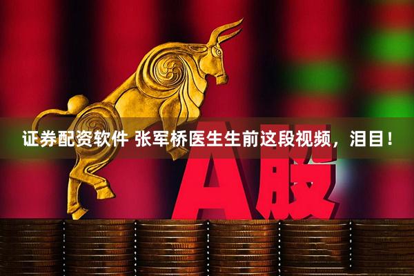 证券配资软件 张军桥医生生前这段视频，泪目！