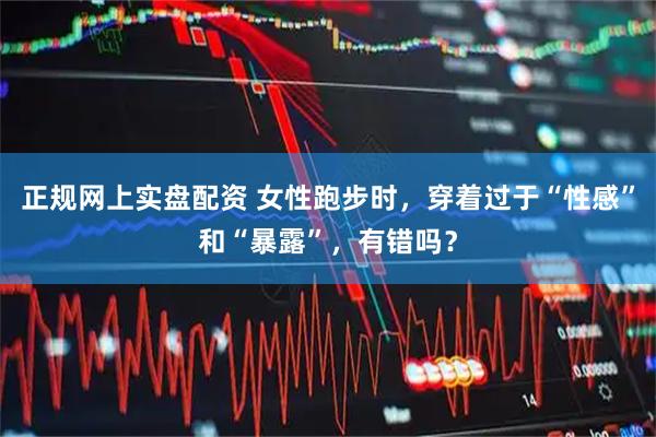 正规网上实盘配资 女性跑步时，穿着过于“性感”和“暴露”，有错吗？