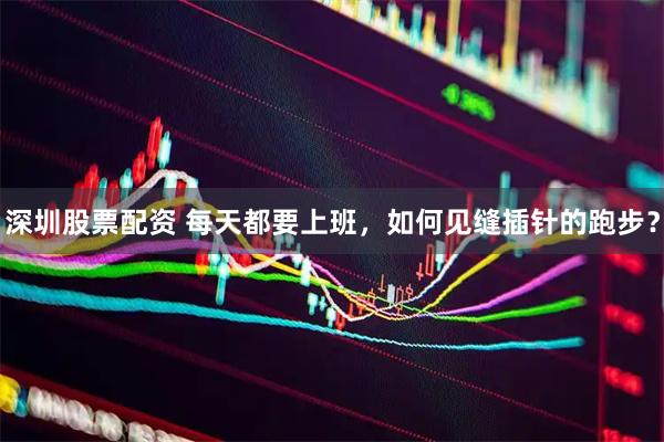 深圳股票配资 每天都要上班，如何见缝插针的跑步？